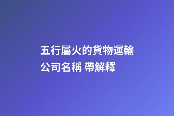 五行屬火的貨物運輸公司名稱 帶解釋-第1張-公司起名-玄機派